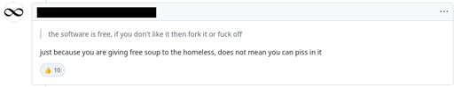 response to "the software is free, if you don't like it then fork it or fuck off": just because you are giving free soup to the homeless, does not mean you can piss in it